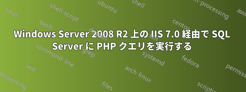 Windows Server 2008 R2 上の IIS 7.0 経由で SQL Server に PHP クエリを実行する