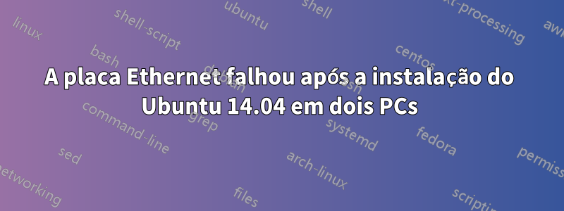 A placa Ethernet falhou após a instalação do Ubuntu 14.04 em dois PCs