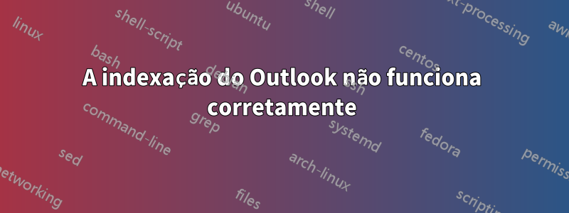 A indexação do Outlook não funciona corretamente