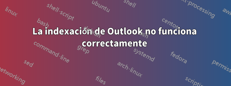 La indexación de Outlook no funciona correctamente