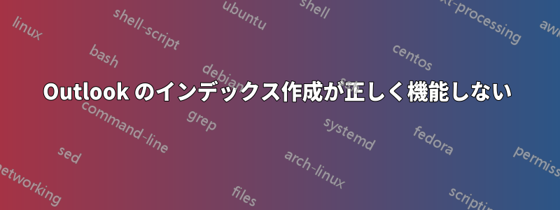 Outlook のインデックス作成が正しく機能しない