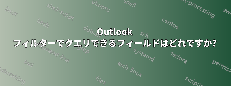 Outlook フィルターでクエリできるフィールドはどれですか?