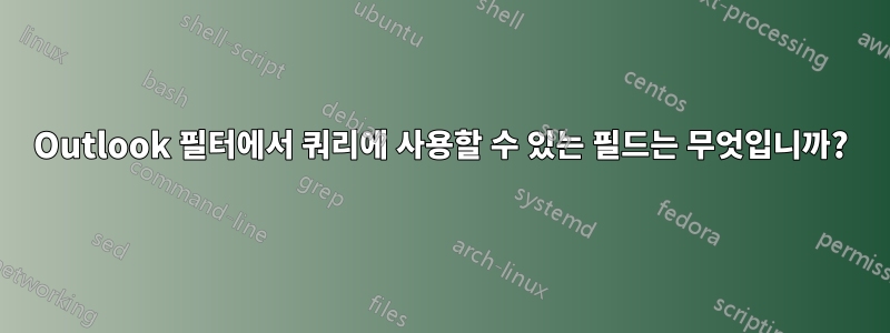 Outlook 필터에서 쿼리에 사용할 수 있는 필드는 무엇입니까?