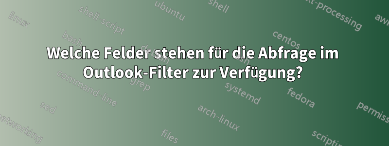 Welche Felder stehen für die Abfrage im Outlook-Filter zur Verfügung?