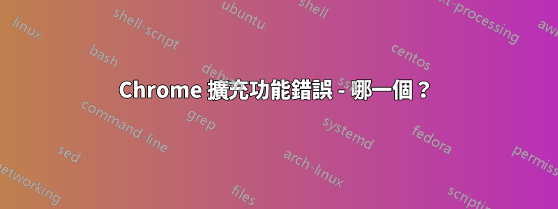 Chrome 擴充功能錯誤 - 哪一個？