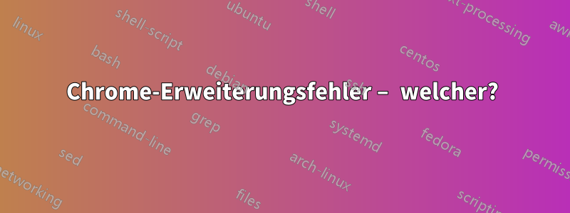 Chrome-Erweiterungsfehler – welcher?