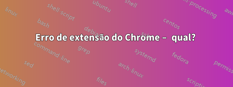 Erro de extensão do Chrome – qual?