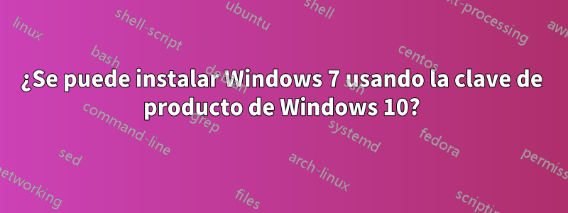 ¿Se puede instalar Windows 7 usando la clave de producto de Windows 10?