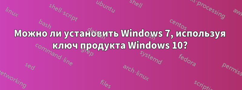 Можно ли установить Windows 7, используя ключ продукта Windows 10?