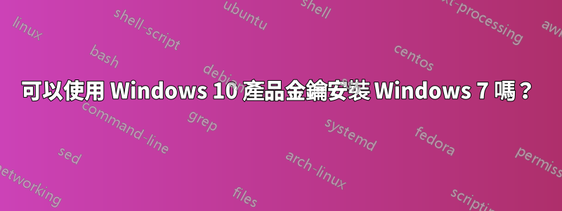 可以使用 Windows 10 產品金鑰安裝 Windows 7 嗎？