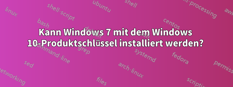 Kann Windows 7 mit dem Windows 10-Produktschlüssel installiert werden?