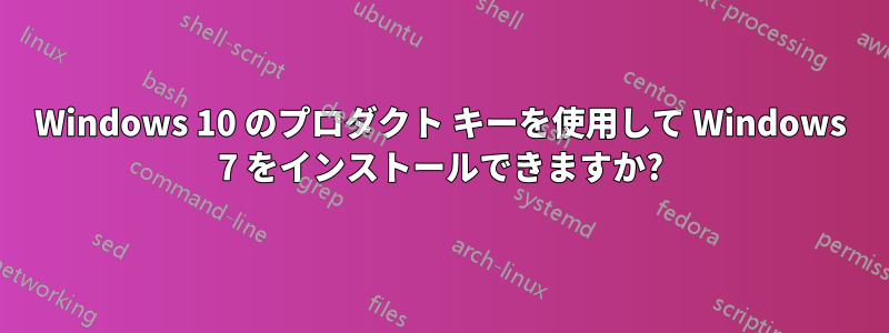 Windows 10 のプロダクト キーを使用して Windows 7 をインストールできますか?