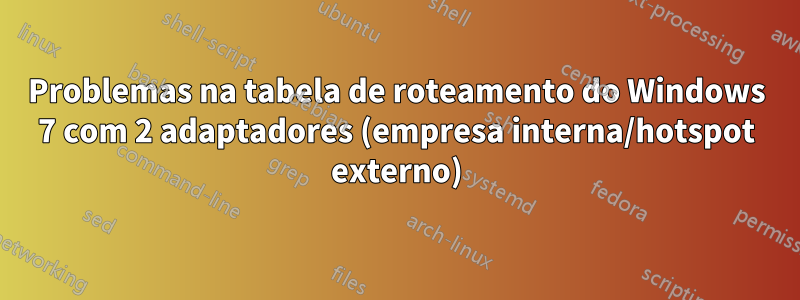 Problemas na tabela de roteamento do Windows 7 com 2 adaptadores (empresa interna/hotspot externo)