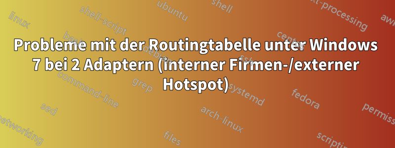 Probleme mit der Routingtabelle unter Windows 7 bei 2 Adaptern (interner Firmen-/externer Hotspot)