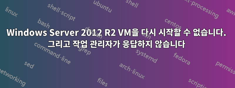 Windows Server 2012 R2 VM을 다시 시작할 수 없습니다. 그리고 작업 관리자가 응답하지 않습니다