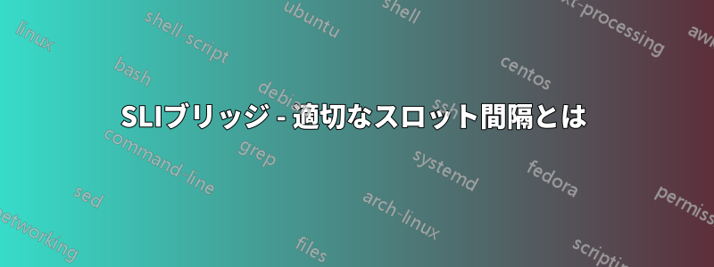 SLIブリッジ - 適切なスロット間隔とは