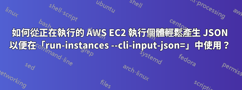 如何從正在執行的 AWS EC2 執行個體輕鬆產生 JSON 以便在「run-instances --cli-input-json=」中使用？