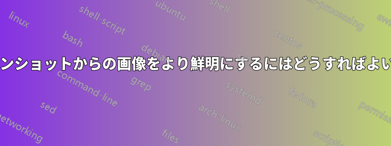 スクリーンショットからの画像をより鮮明にするにはどうすればよいですか?