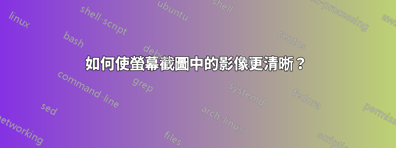 如何使螢幕截圖中的影像更清晰？