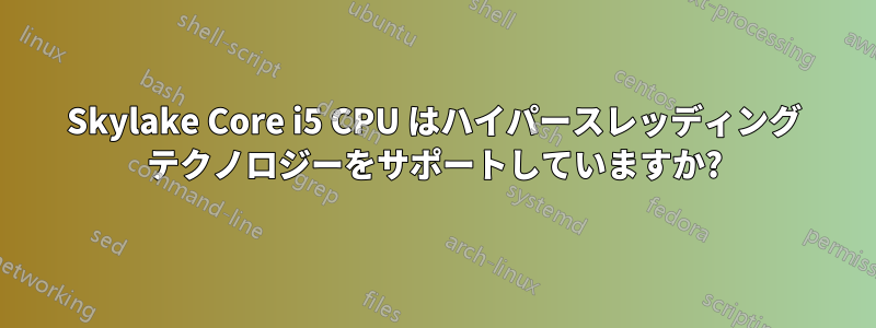 Skylake Core i5 CPU はハイパースレッディング テクノロジーをサポートしていますか?