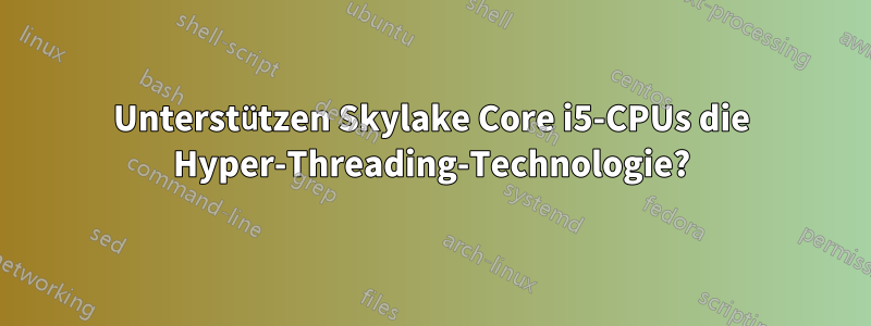 Unterstützen Skylake Core i5-CPUs die Hyper-Threading-Technologie?