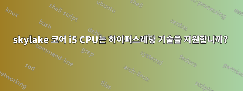 skylake 코어 i5 CPU는 하이퍼스레딩 기술을 지원합니까?