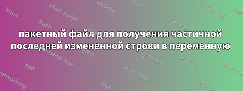 пакетный файл для получения частичной последней измененной строки в переменную