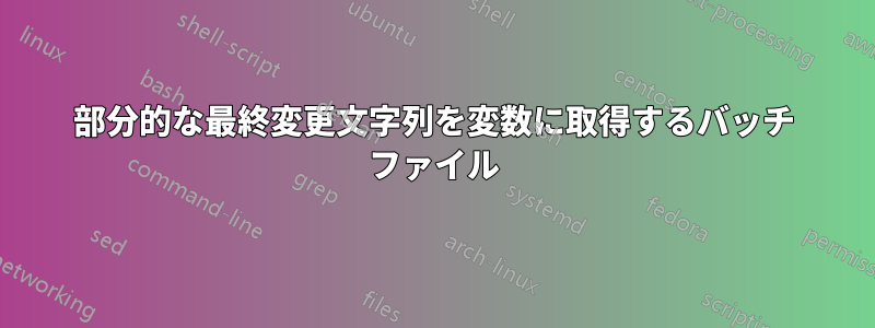 部分的な最終変更文字列を変数に取得するバッチ ファイル