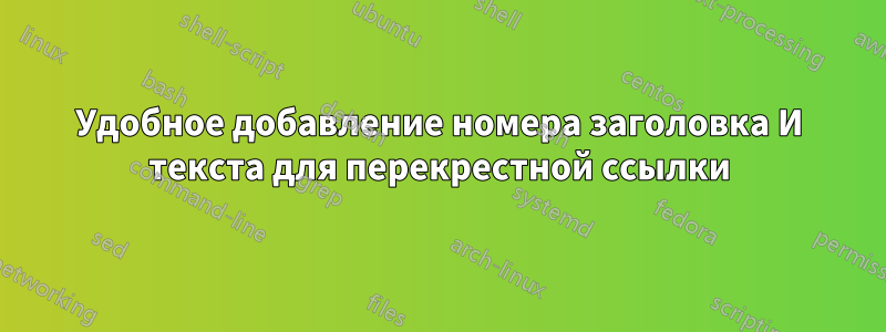 Удобное добавление номера заголовка И текста для перекрестной ссылки