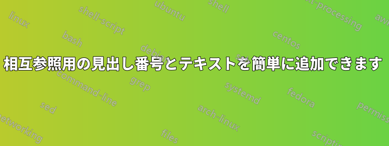 相互参照用の見出し番号とテキストを簡単に追加できます