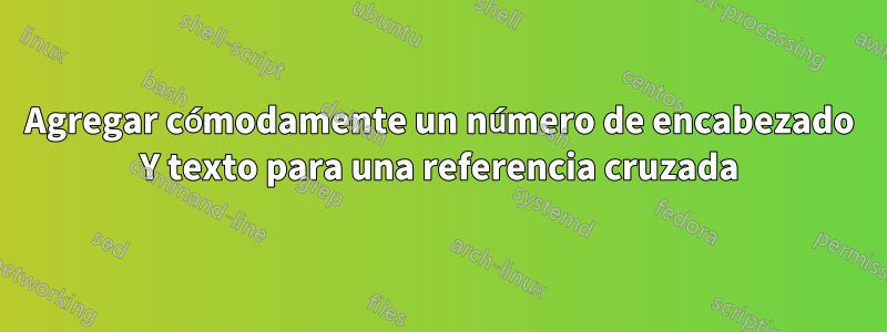 Agregar cómodamente un número de encabezado Y texto para una referencia cruzada