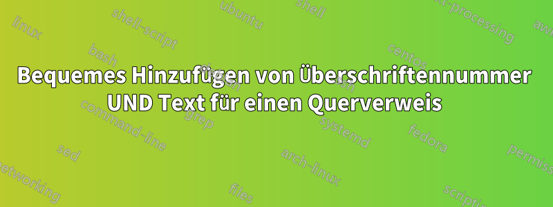 Bequemes Hinzufügen von Überschriftennummer UND Text für einen Querverweis