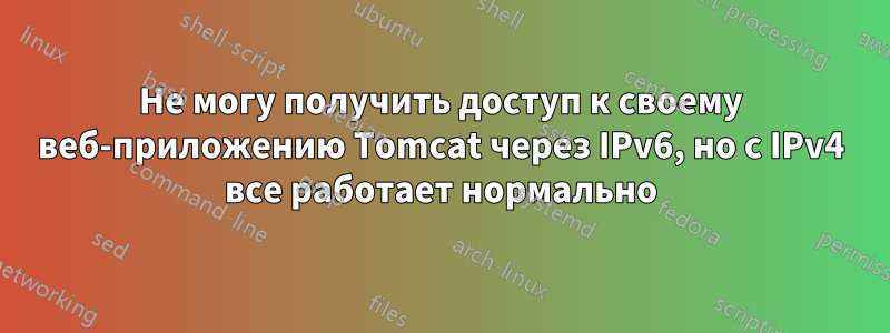 Не могу получить доступ к своему веб-приложению Tomcat через IPv6, но с IPv4 все работает нормально