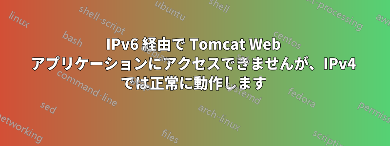 IPv6 経由で Tomcat Web アプリケーションにアクセスできませんが、IPv4 では正常に動作します