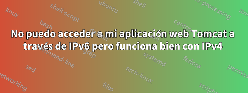 No puedo acceder a mi aplicación web Tomcat a través de IPv6 pero funciona bien con IPv4