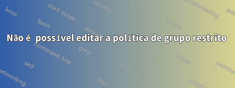 Não é possível editar a política de grupo restrito