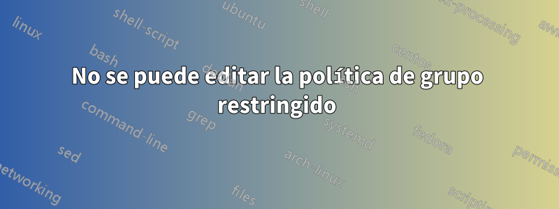 No se puede editar la política de grupo restringido