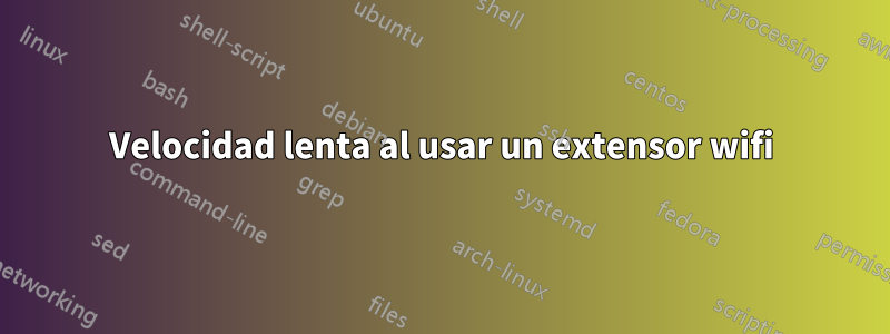 Velocidad lenta al usar un extensor wifi