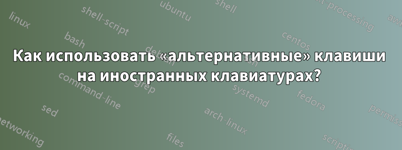 Как использовать «альтернативные» клавиши на иностранных клавиатурах?