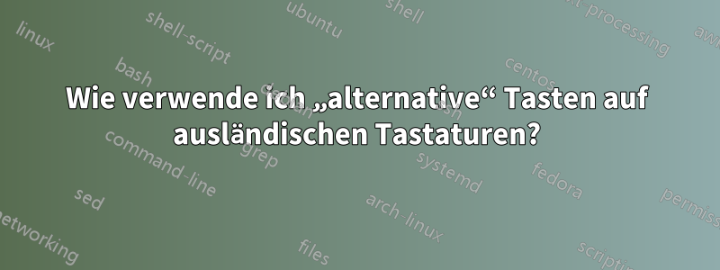 Wie verwende ich „alternative“ Tasten auf ausländischen Tastaturen?