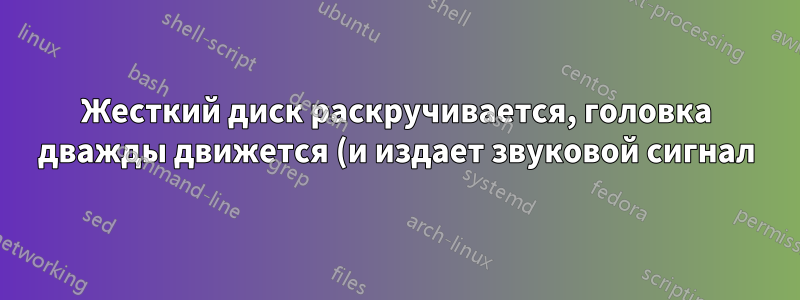 Жесткий диск раскручивается, головка дважды движется (и издает звуковой сигнал), затем останавливается.