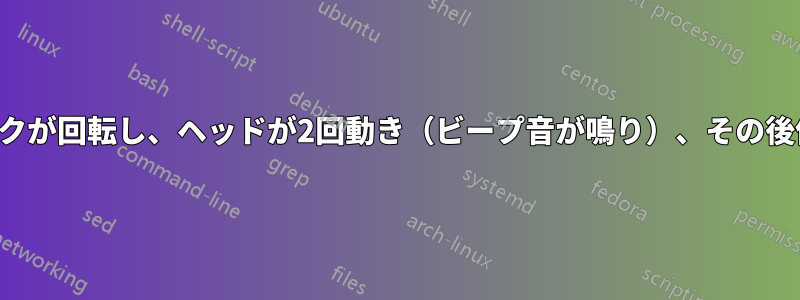 ハードディスクが回転し、ヘッドが2回動き（ビープ音が鳴り）、その後停止します。