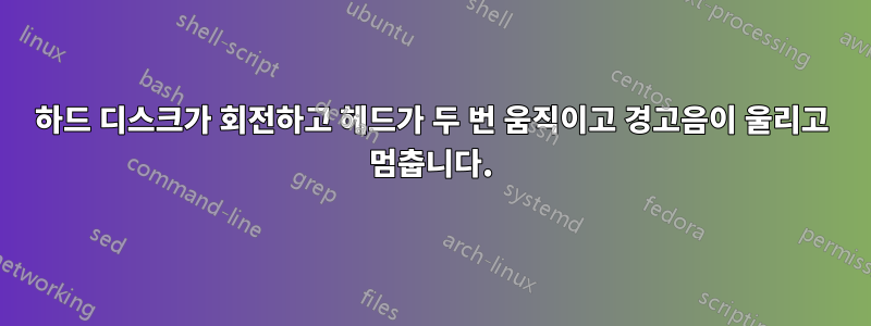 하드 디스크가 회전하고 헤드가 두 번 움직이고 경고음이 울리고 멈춥니다.