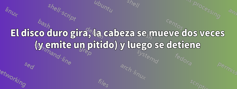 El disco duro gira, la cabeza se mueve dos veces (y emite un pitido) y luego se detiene