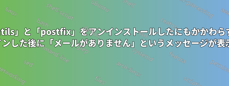 「mailutils」と「postfix」をアンインストールしたにもかかわらず、VPS にログインした後に「メールがありません」というメッセージが表示される