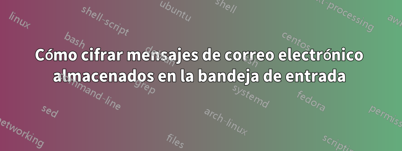 Cómo cifrar mensajes de correo electrónico almacenados en la bandeja de entrada