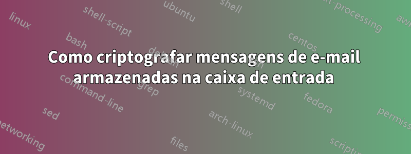 Como criptografar mensagens de e-mail armazenadas na caixa de entrada