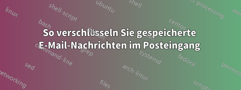 So verschlüsseln Sie gespeicherte E-Mail-Nachrichten im Posteingang