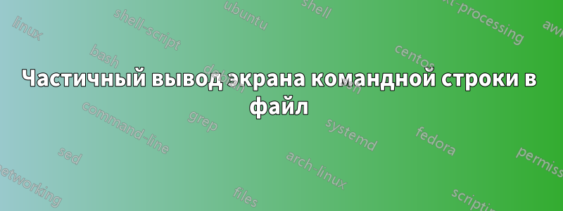 Частичный вывод экрана командной строки в файл