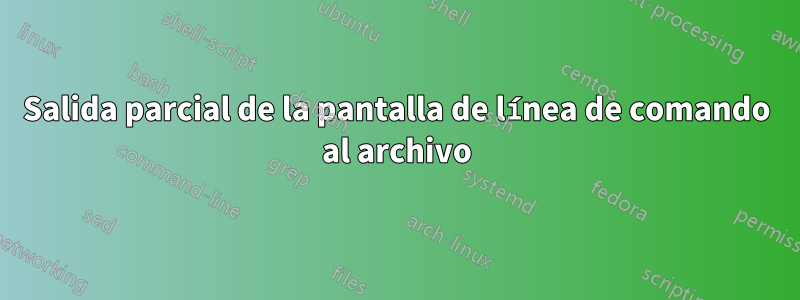 Salida parcial de la pantalla de línea de comando al archivo